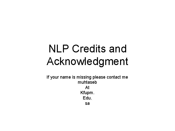 NLP Credits and Acknowledgment If your name is missing please contact me muhtaseb At