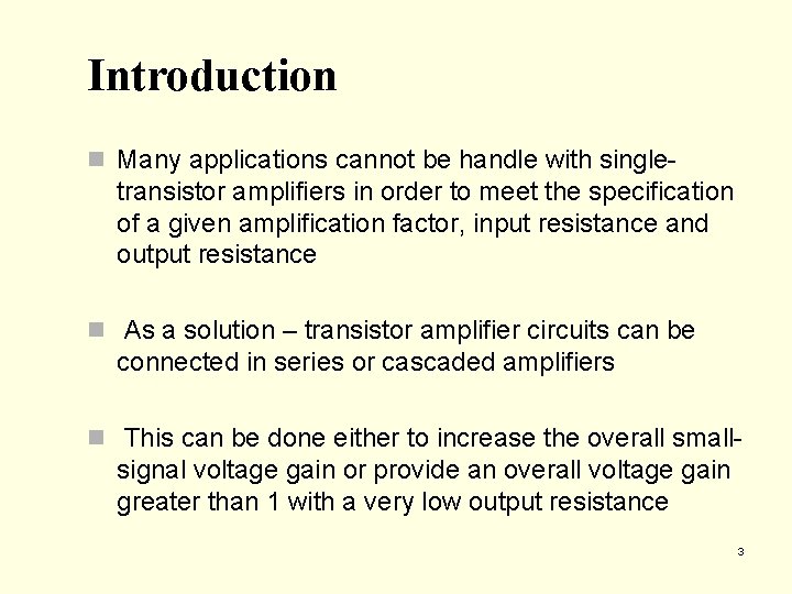 Introduction n Many applications cannot be handle with single- transistor amplifiers in order to