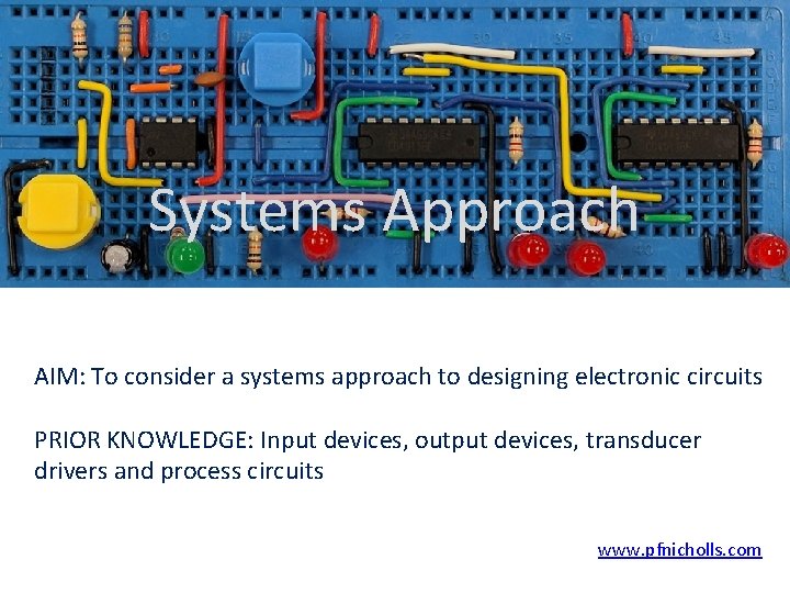 Systems Approach AIM: To consider a systems approach to designing electronic circuits PRIOR KNOWLEDGE: