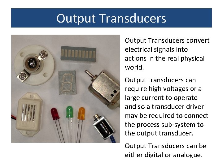 Output Transducers convert electrical signals into actions in the real physical world. Output transducers