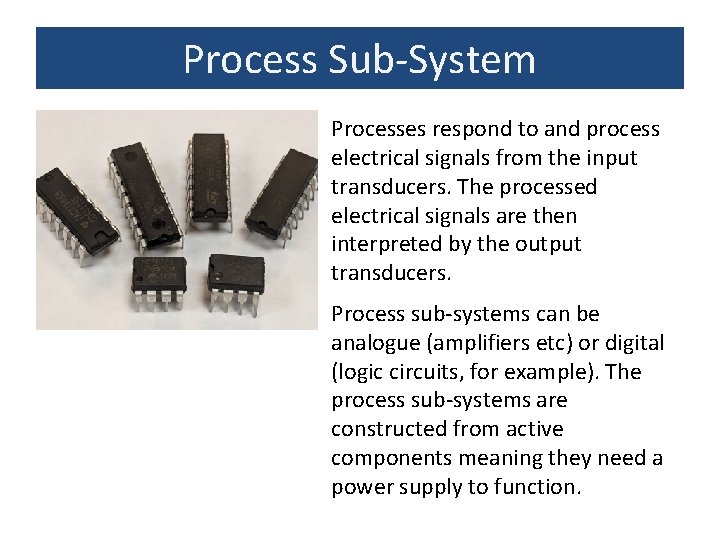 Process Sub-System Processes respond to and process electrical signals from the input transducers. The