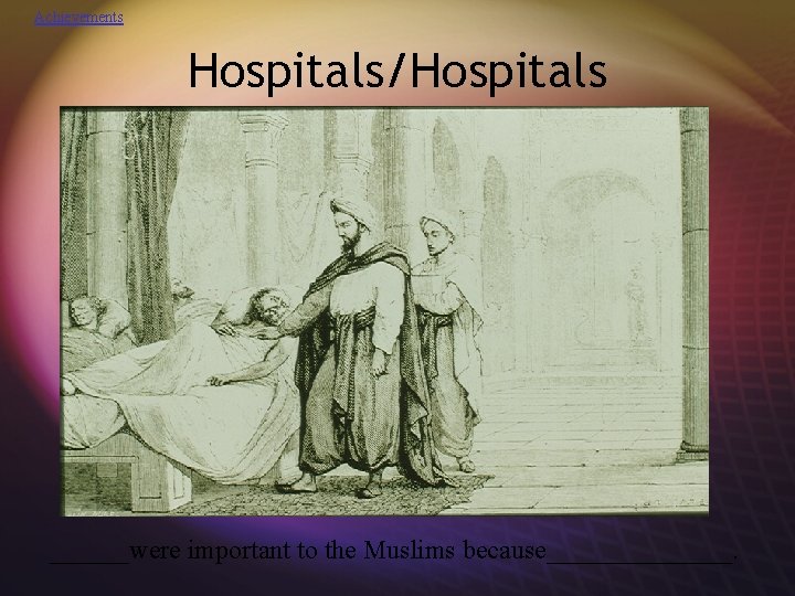 Achievements Hospitals/Hospitals ______were important to the Muslims because_______. 