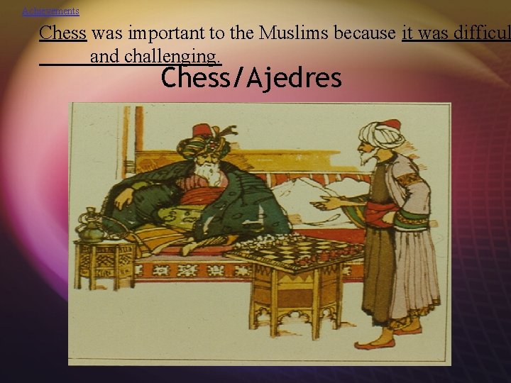 Achievements Chess was important to the Muslims because it was difficul and challenging. Chess/Ajedres