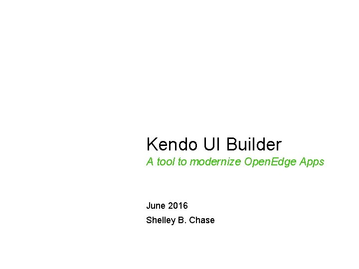 Kendo UI Builder A tool to modernize Open. Edge Apps June 2016 Shelley B.