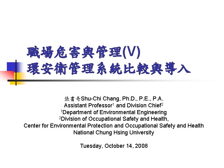 職場危害與管理(V) 環安衛管理系統比較與導入 張書奇Shu-Chi Chang, Ph. D. , P. E. , P. A. Assistant Professor