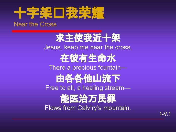 十字架�我荣耀 Near the Cross 求主使我近十架 Jesus, keep me near the cross, 在彼有生命水 There a