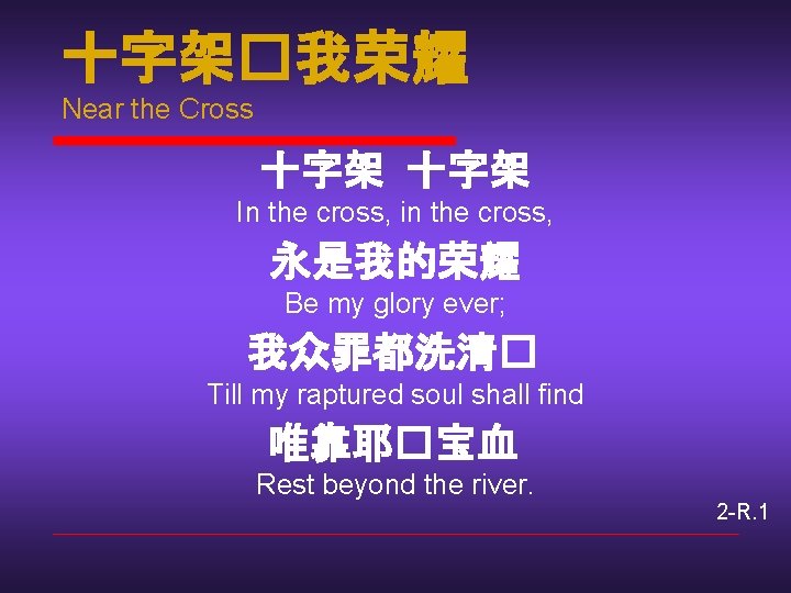 十字架�我荣耀 Near the Cross 十字架 In the cross, in the cross, 永是我的荣耀 Be my