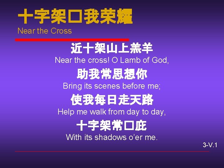 十字架�我荣耀 Near the Cross 近十架山上羔羊 Near the cross! O Lamb of God, 助我常思想你 Bring