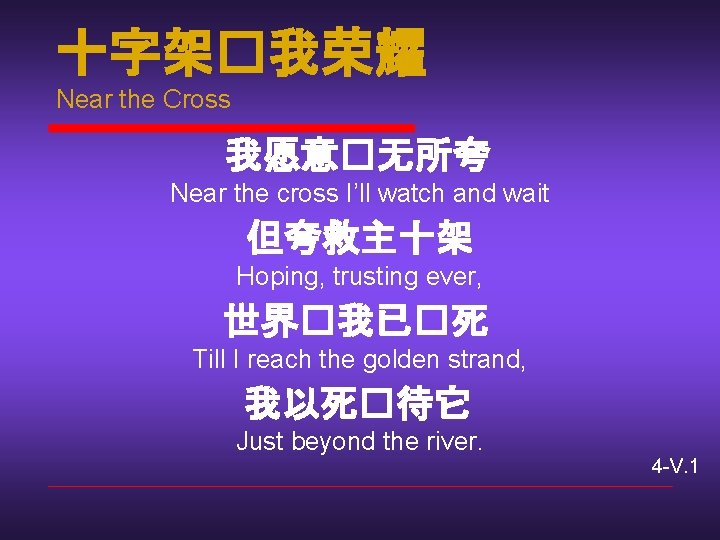 十字架�我荣耀 Near the Cross 我愿意�无所夸 Near the cross I’ll watch and wait 但夸救主十架 Hoping,