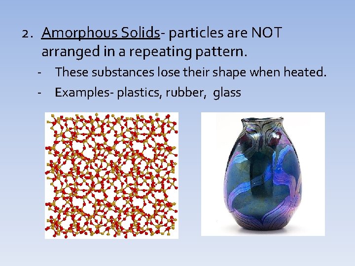 2. Amorphous Solids- particles are NOT arranged in a repeating pattern. - These substances