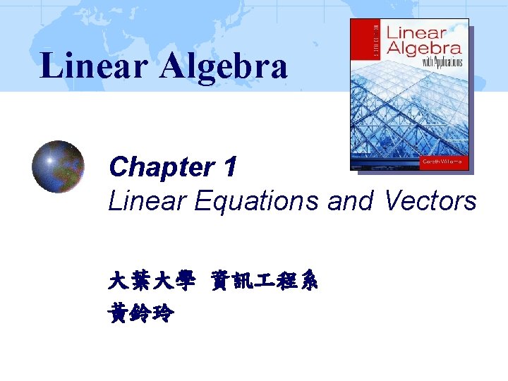 Linear Algebra Chapter 1 Linear Equations and Vectors 大葉大學 資訊 程系 黃鈴玲 