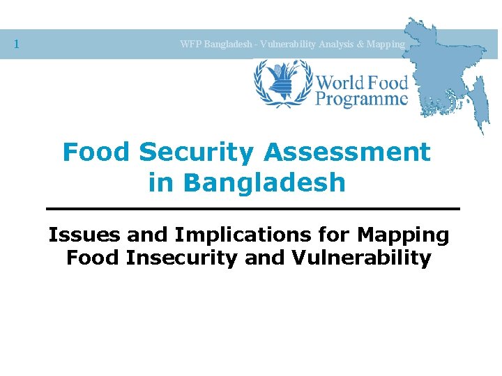 1 WFP Bangladesh - Vulnerability Analysis & Mapping Food Security Assessment in Bangladesh Issues