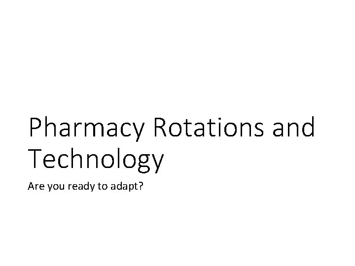 Pharmacy Rotations and Technology Are you ready to adapt? 
