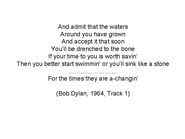 And admit that the waters Around you have grown And accept it that soon