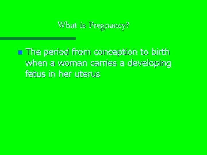 What is Pregnancy? n The period from conception to birth when a woman carries