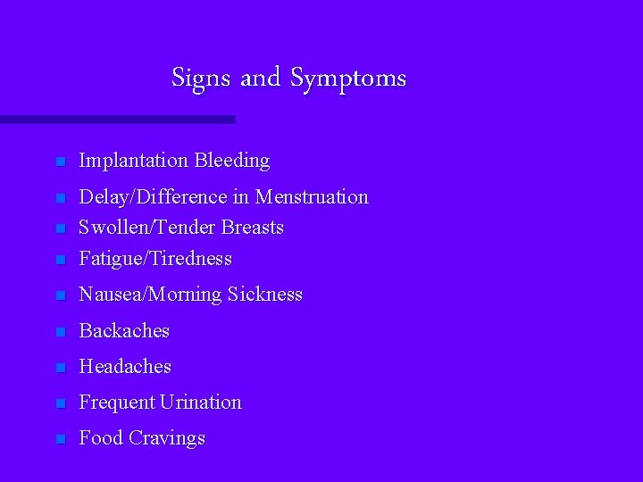 Signs and Symptoms n Implantation Bleeding n n Delay/Difference in Menstruation Swollen/Tender Breasts Fatigue/Tiredness