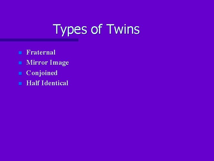 Types of Twins n n Fraternal Mirror Image Conjoined Half Identical 