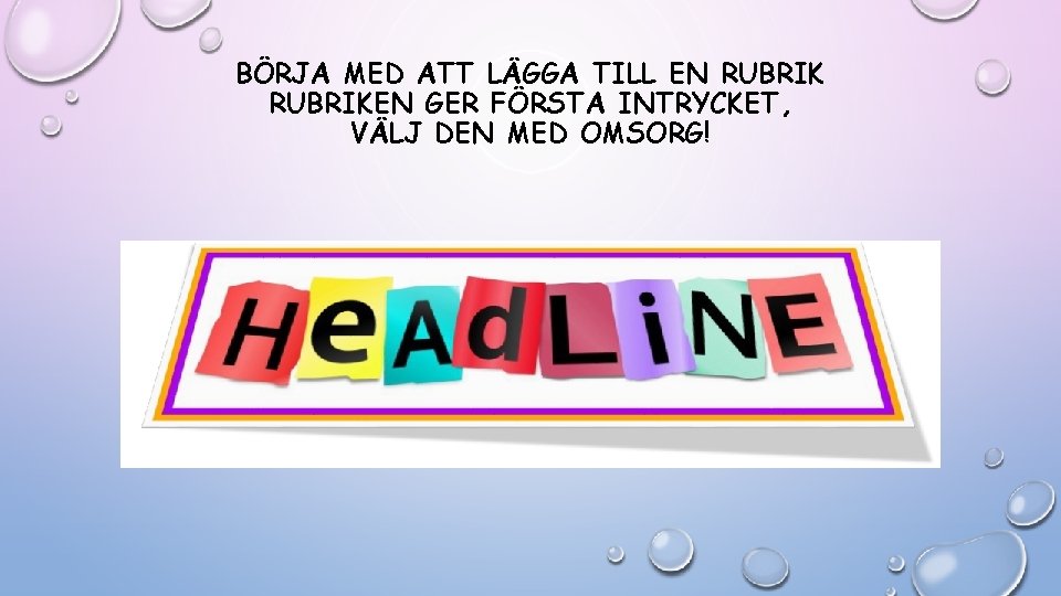 BÖRJA MED ATT LÄGGA TILL EN RUBRIKEN GER FÖRSTA INTRYCKET, VÄLJ DEN MED OMSORG! BÖRJA MED ATT LÄGGA TILL EN RUBRIKEN GER FÖRSTA INTRYCKET, VÄLJ DEN MED OMSORG!