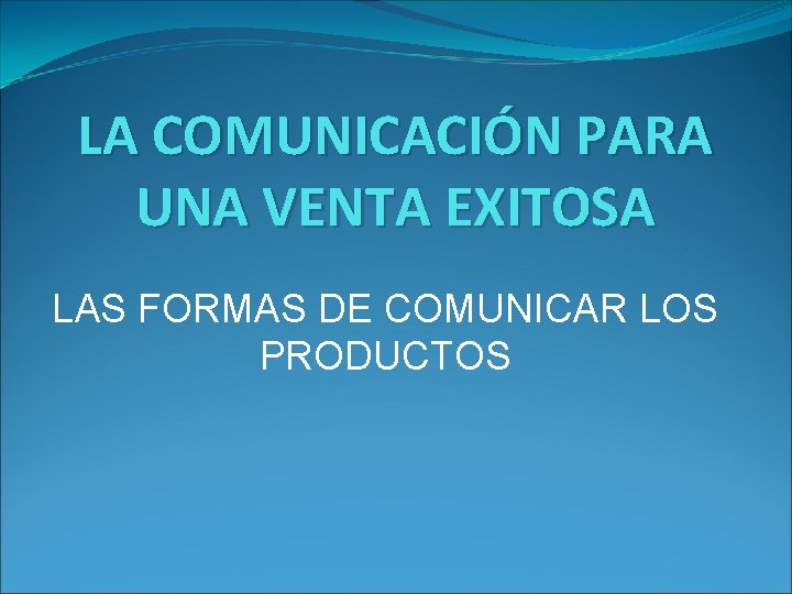 LA COMUNICACIÓN PARA UNA VENTA EXITOSA LAS FORMAS DE COMUNICAR LOS PRODUCTOS 