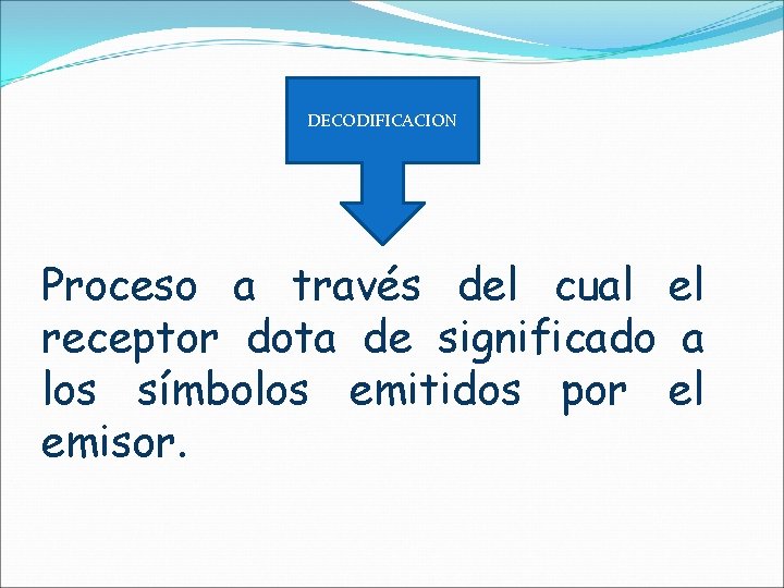 DECODIFICACION Proceso a través del cual el receptor dota de significado a los símbolos