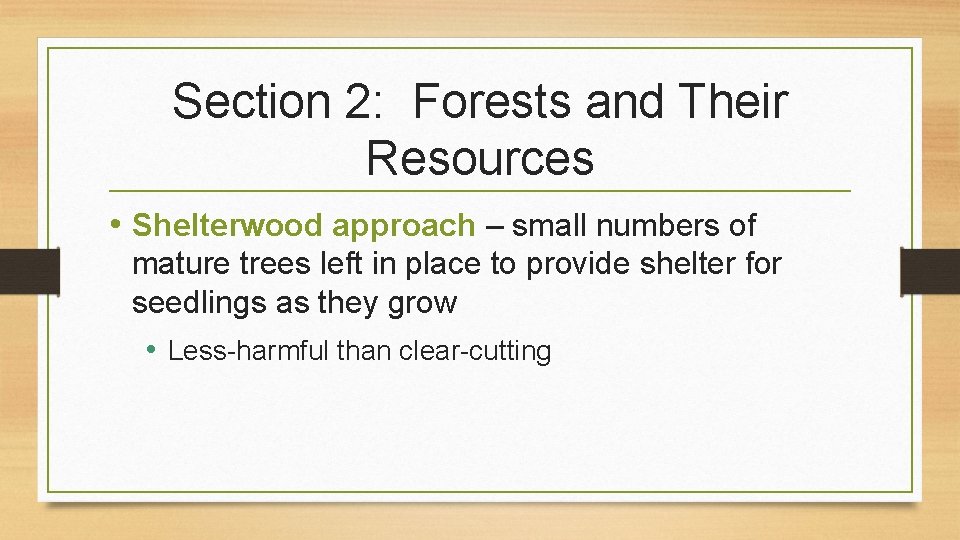 Section 2: Forests and Their Resources • Shelterwood approach – small numbers of mature