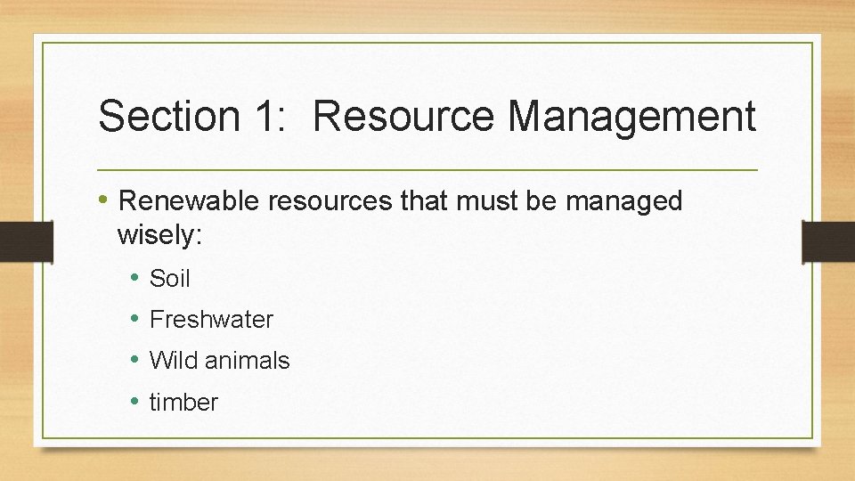 Section 1: Resource Management • Renewable resources that must be managed wisely: • Soil