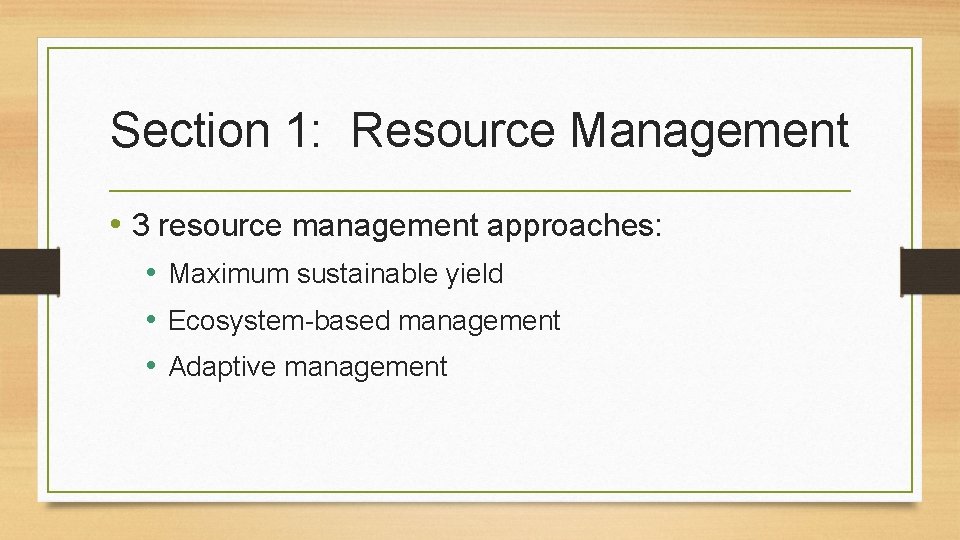 Section 1: Resource Management • 3 resource management approaches: • Maximum sustainable yield •