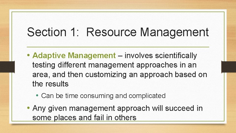 Section 1: Resource Management • Adaptive Management – involves scientifically testing different management approaches