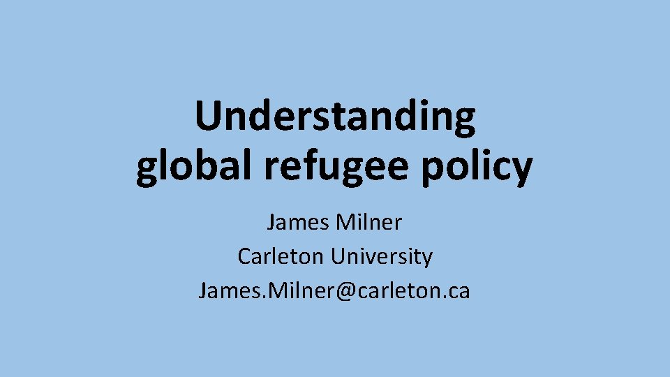 Understanding global refugee policy James Milner Carleton University James. Milner@carleton. ca 