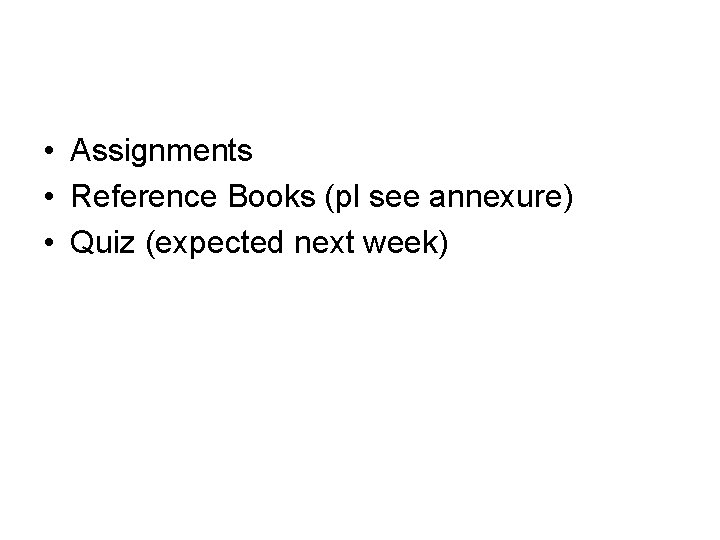  • Assignments • Reference Books (pl see annexure) • Quiz (expected next week)