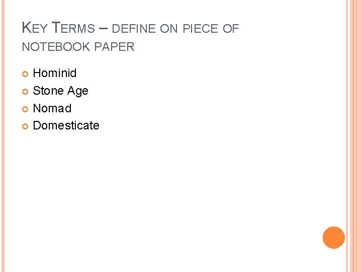 KEY TERMS – DEFINE ON PIECE OF NOTEBOOK PAPER Hominid Stone Age Nomad Domesticate