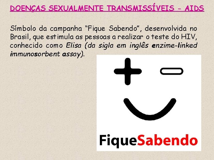 DOENÇAS SEXUALMENTE TRANSMISSÍVEIS - AIDS Símbolo da campanha “Fique Sabendo”, desenvolvida no Brasil, que