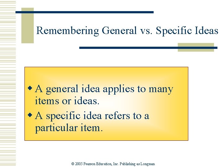 Remembering General vs. Specific Ideas w A general idea applies to many items or