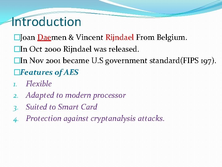 Introduction �Joan Daemen & Vincent Rijndael From Belgium. �In Oct 2000 Rijndael was released.