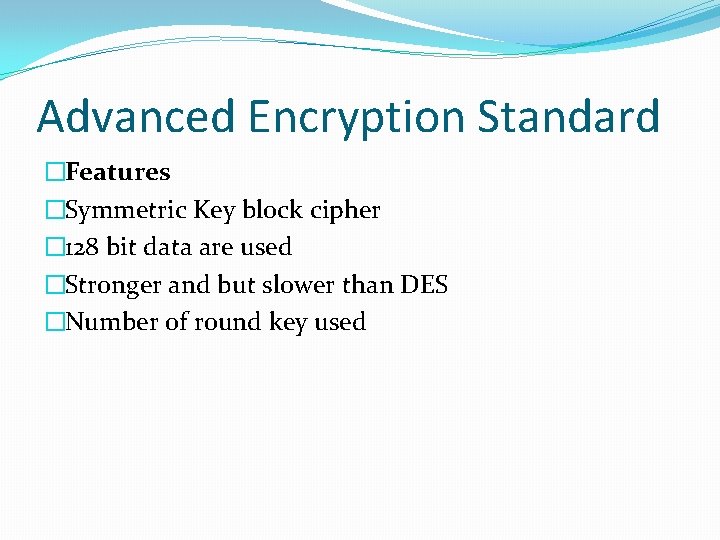 Advanced Encryption Standard �Features �Symmetric Key block cipher � 128 bit data are used