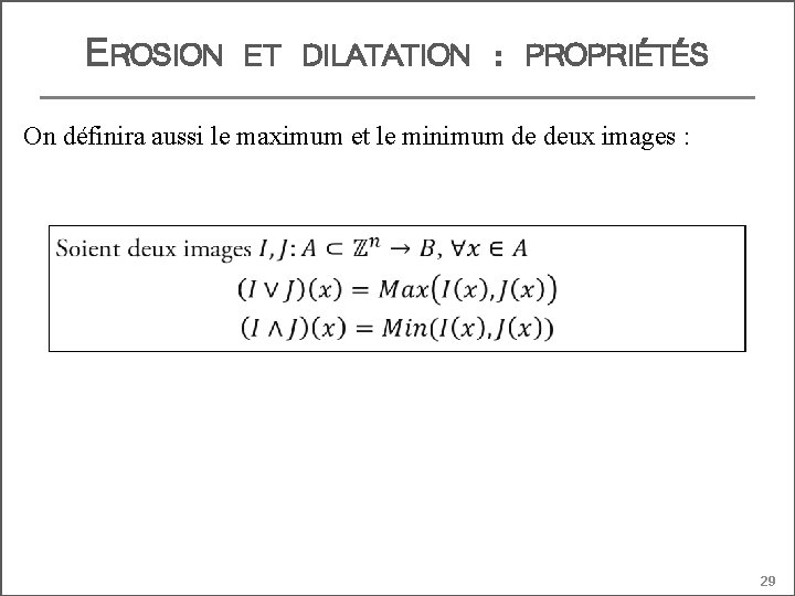 EROSION ET DILATATION : PROPRIÉTÉS On définira aussi le maximum et le minimum de