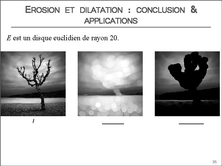 EROSION ET DILATATION : CONCLUSION APPLICATIONS & E est un disque euclidien de rayon