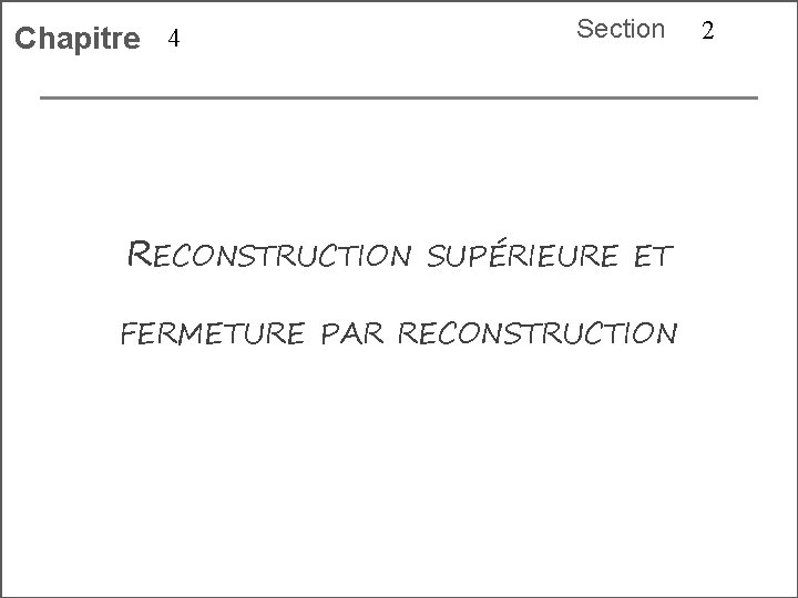 Chapitre 4 Section RECONSTRUCTION SUPÉRIEURE ET FERMETURE PAR RECONSTRUCTION 2 