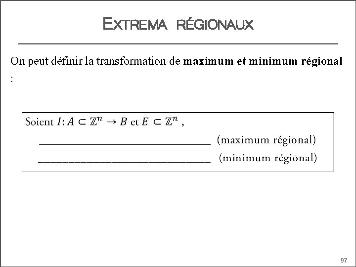 EXTREMA RÉGIONAUX On peut définir la transformation de maximum et minimum régional : 97