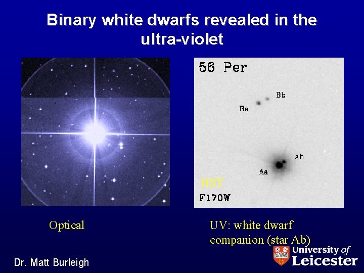 Binary white dwarfs revealed in the ultra-violet HST Optical Dr. Matt Burleigh UV: white