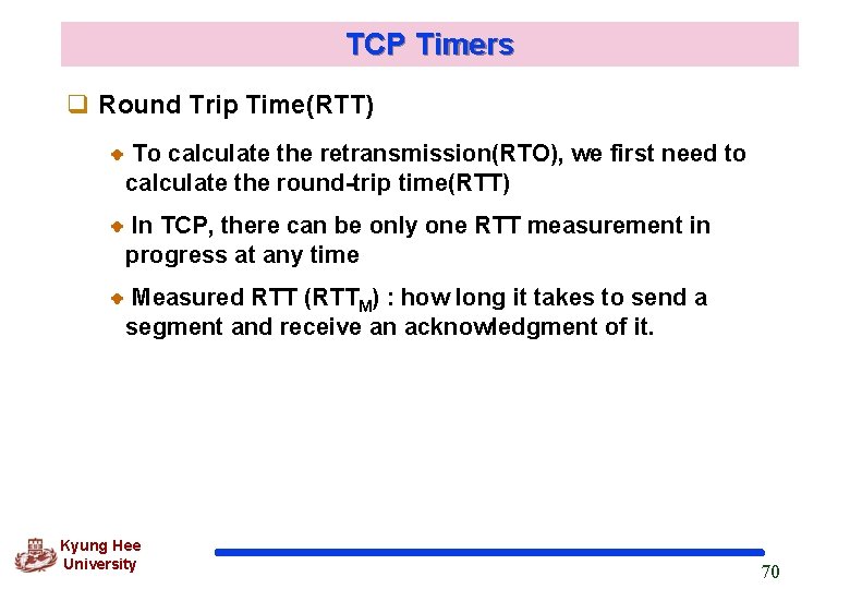 TCP Timers q Round Trip Time(RTT) To calculate the retransmission(RTO), we first need to TCP Timers q Round Trip Time(RTT) To calculate the retransmission(RTO), we first need to