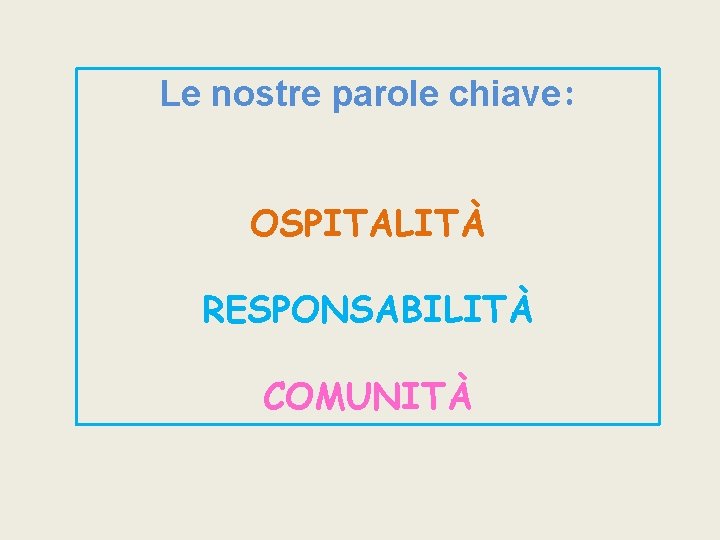 Le nostre parole chiave: OSPITALITÀ RESPONSABILITÀ COMUNITÀ 