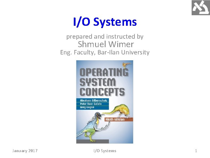 I/O Systems prepared and instructed by Shmuel Wimer Eng. Faculty, Bar-Ilan University January 2017