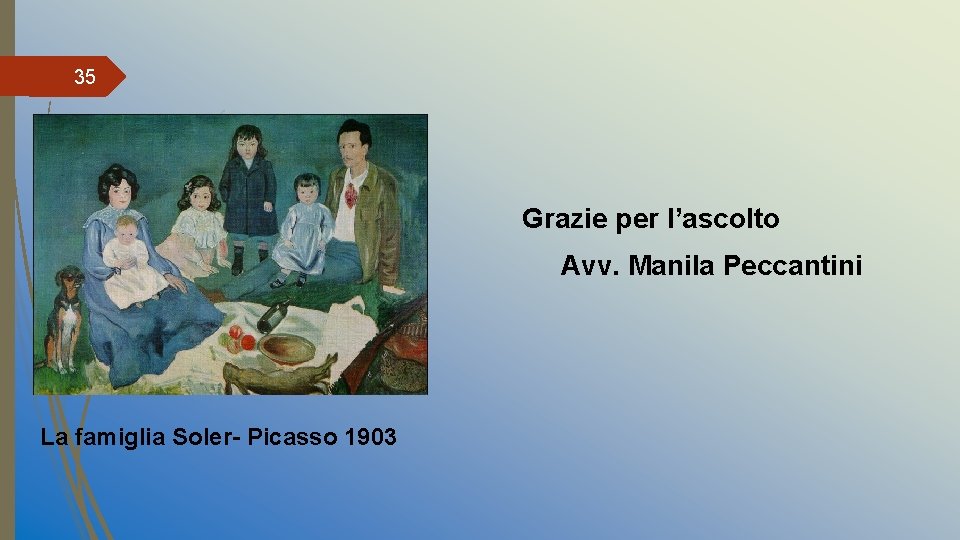 35 Grazie per l’ascolto Avv. Manila Peccantini La famiglia Soler- Picasso 1903 