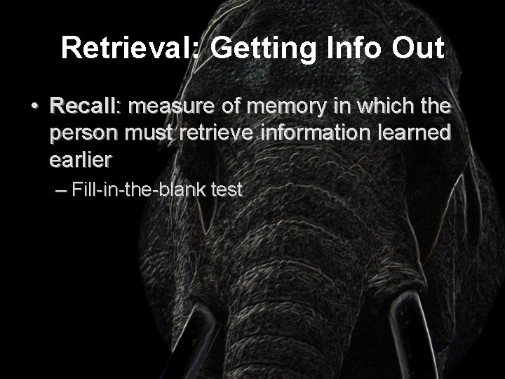 Retrieval: Getting Info Out • Recall: measure of memory in which the person must