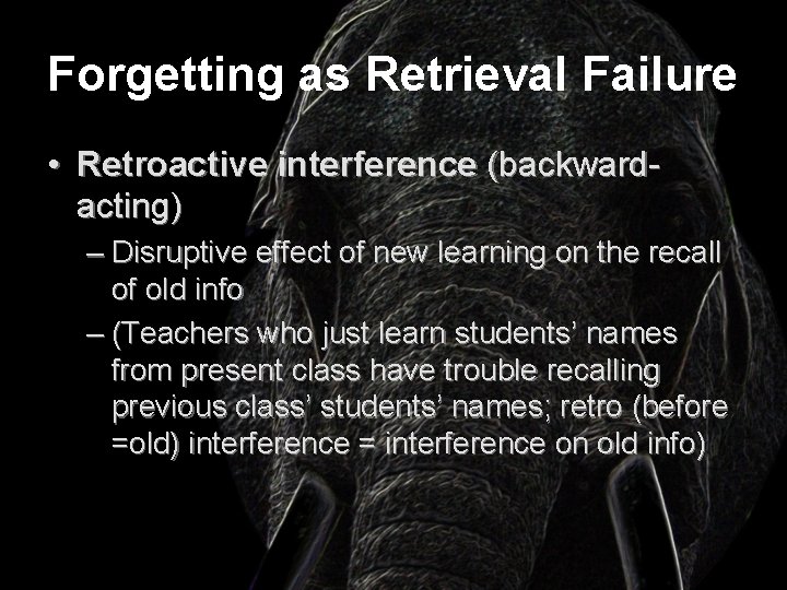 Forgetting as Retrieval Failure • Retroactive interference (backwardacting) – Disruptive effect of new learning
