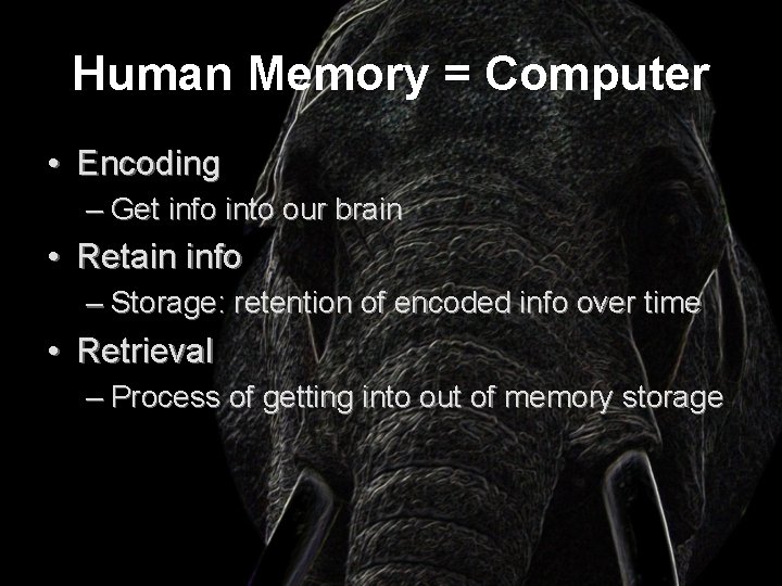Human Memory = Computer • Encoding – Get info into our brain • Retain