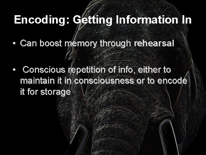 Encoding: Getting Information In • Can boost memory through rehearsal • Conscious repetition of