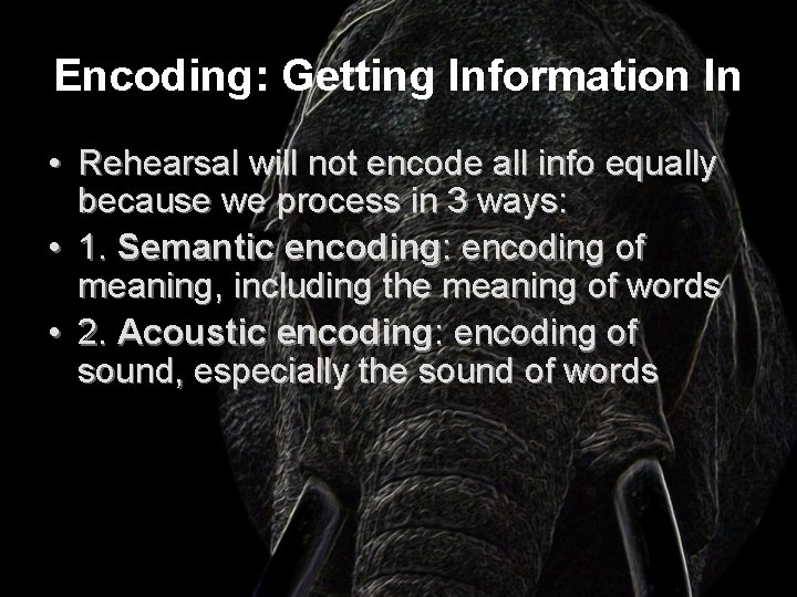 Encoding: Getting Information In • Rehearsal will not encode all info equally because we