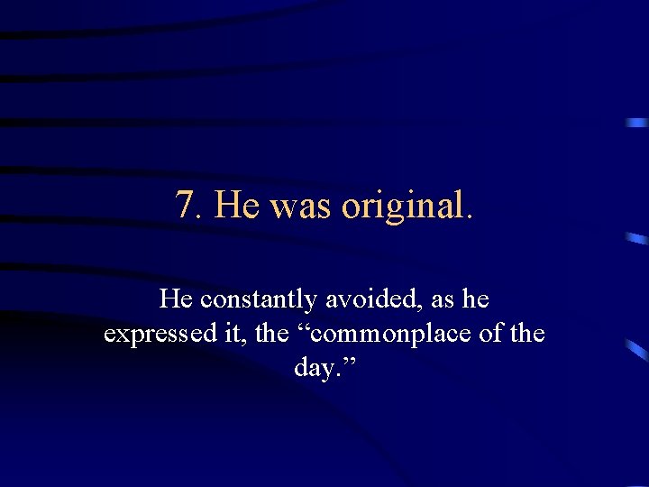 7. He was original. He constantly avoided, as he expressed it, the “commonplace of 7. He was original. He constantly avoided, as he expressed it, the “commonplace of